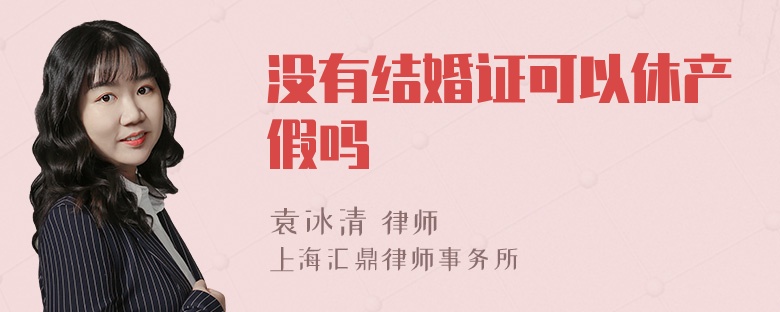 没有结婚证可以休产假吗