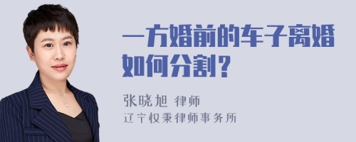一方婚前的车子离婚如何分割？