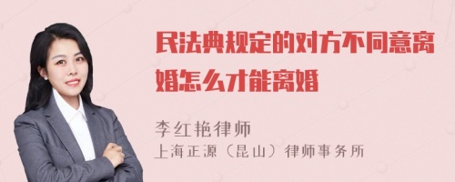 民法典规定的对方不同意离婚怎么才能离婚