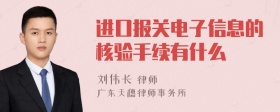 进口报关电子信息的核验手续有什么