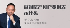 离婚房产过户费用表示什么