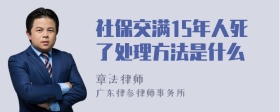 社保交满15年人死了处理方法是什么