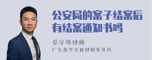 公安局的案子结案后有结案通知书吗