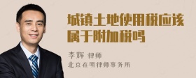 城镇土地使用税应该属于附加税吗