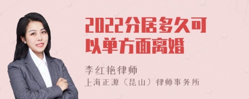 2022分居多久可以单方面离婚