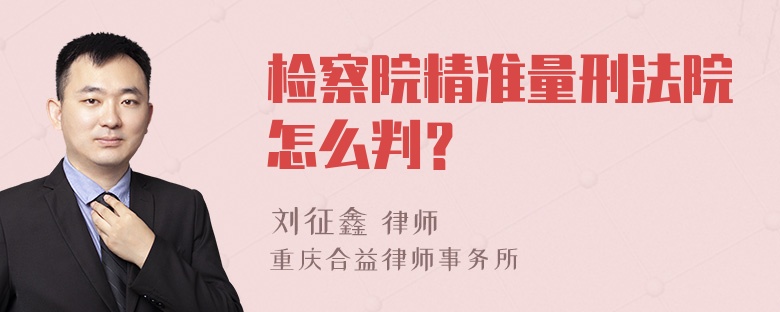 检察院精准量刑法院怎么判？