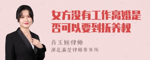 女方没有工作离婚是否可以要到抚养权 