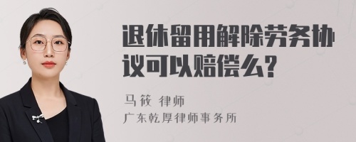 退休留用解除劳务协议可以赔偿么?