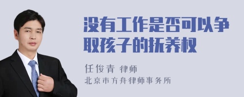 没有工作是否可以争取孩子的抚养权