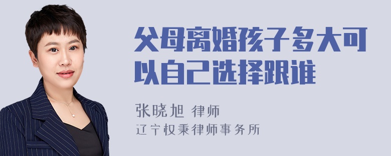 父母离婚孩子多大可以自己选择跟谁