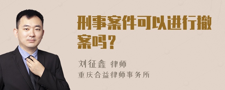 刑事案件可以进行撤案吗？