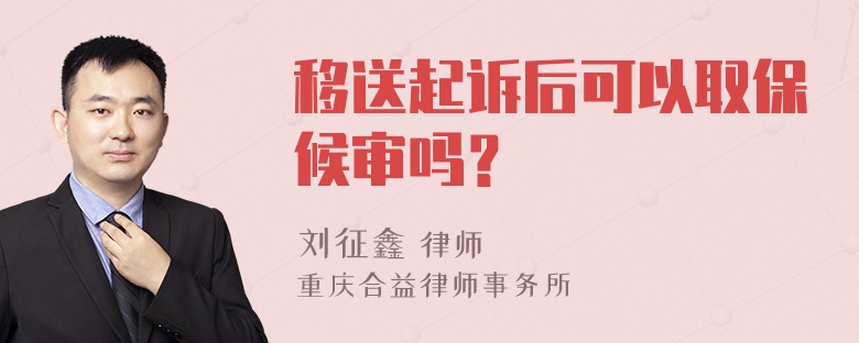 移送起诉后可以取保候审吗？