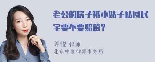 老公的房子被小姑子私闯民宅要不要赔偿？