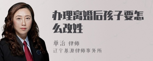 办理离婚后孩子要怎么改姓