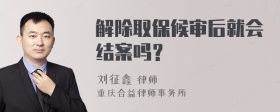 解除取保候审后就会结案吗？