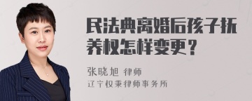 民法典离婚后孩子抚养权怎样变更？