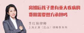 离婚后孩子患有重大疾病的费用需要双方承担吗