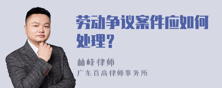 劳动争议案件应如何处理？