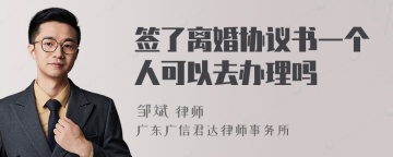 签了离婚协议书一个人可以去办理吗