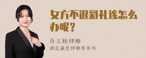 女方不退彩礼该怎么办呢？