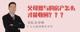 父母赠与的房产怎么才能收回? ? ?