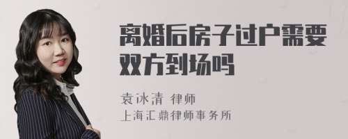 离婚后房子过户需要双方到场吗