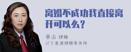 离婚不成功我直接离开可以么？