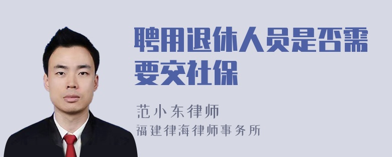 聘用退休人员是否需要交社保