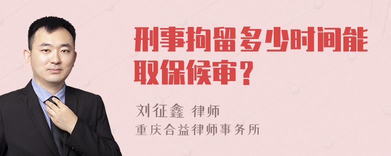 刑事拘留多少时间能取保候审？