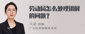 劳动局怎么处理调解的问题？