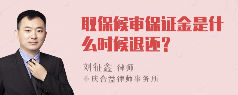 取保候审保证金是什么时候退还？