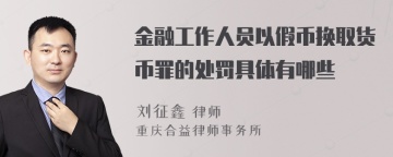 金融工作人员以假币换取货币罪的处罚具体有哪些