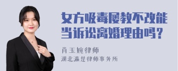 女方吸毒屡教不改能当诉讼离婚理由吗？