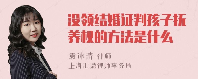 没领结婚证判孩子抚养权的方法是什么