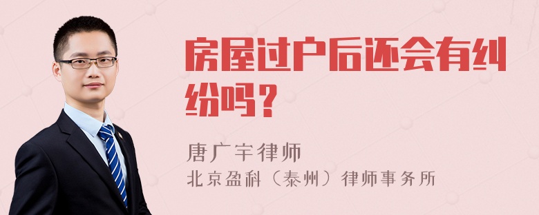 房屋过户后还会有纠纷吗？