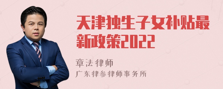 天津独生子女补贴最新政策2022