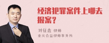 经济犯罪案件上哪去报案？