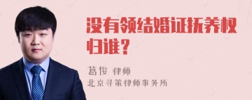 没有领结婚证抚养权归谁？