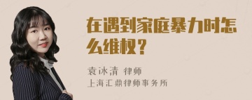 在遇到家庭暴力时怎么维权？