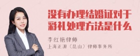 没有办理结婚证对于彩礼处理方法是什么