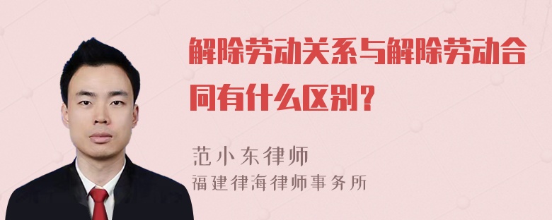 解除劳动关系与解除劳动合同有什么区别？