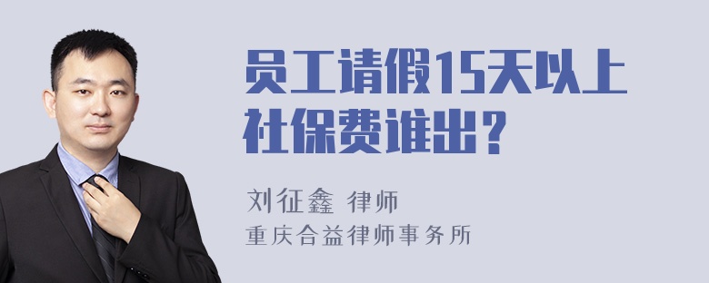 员工请假15天以上社保费谁出？