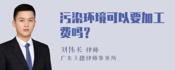 污染环境可以要加工费吗？