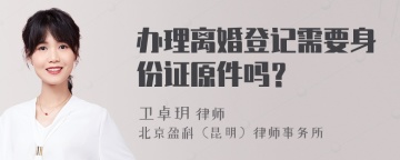 办理离婚登记需要身份证原件吗？