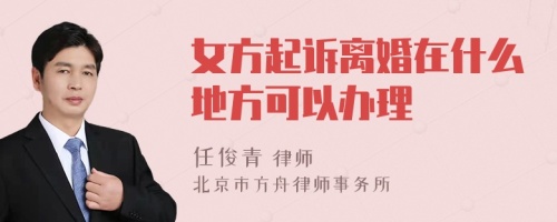 女方起诉离婚在什么地方可以办理