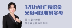 120万死亡赔偿金父母可以收到多少