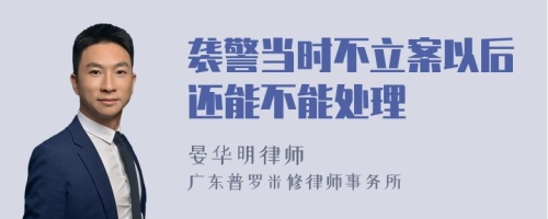 袭警当时不立案以后还能不能处理