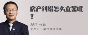 房产纠纷怎么立案呢？