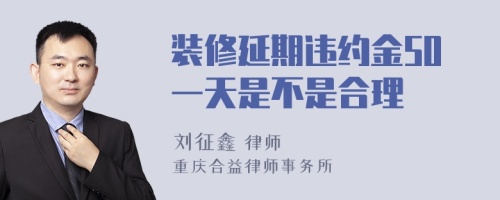 装修延期违约金50一天是不是合理