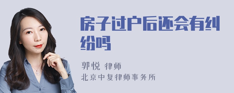 房子过户后还会有纠纷吗